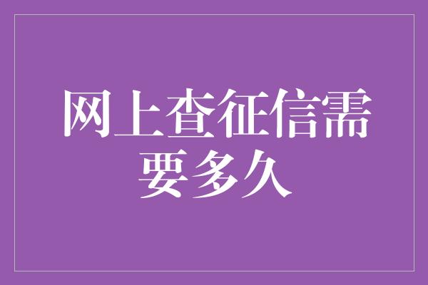 网上查征信需要多久