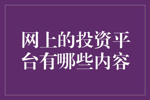 网上的投资平台有哪些内容