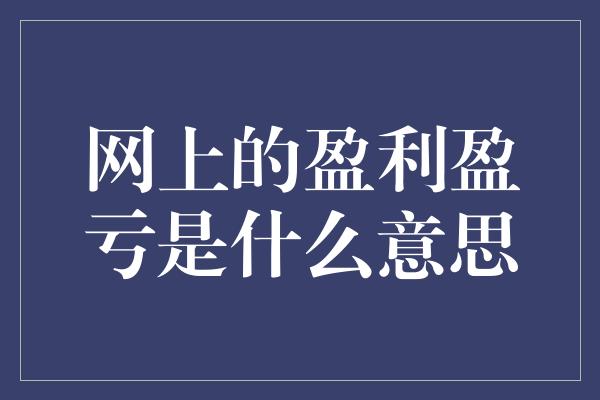 网上的盈利盈亏是什么意思