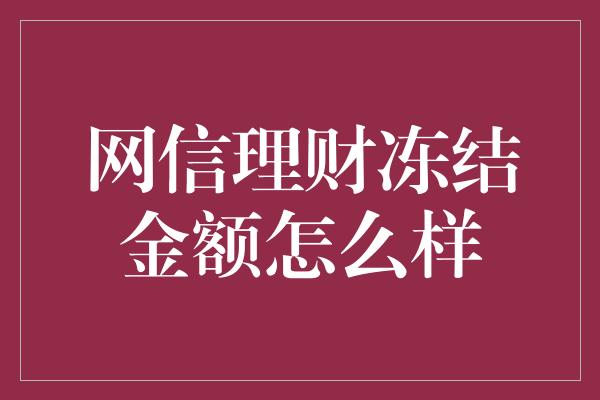 网信理财冻结金额怎么样