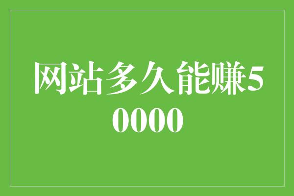 网站多久能赚50000