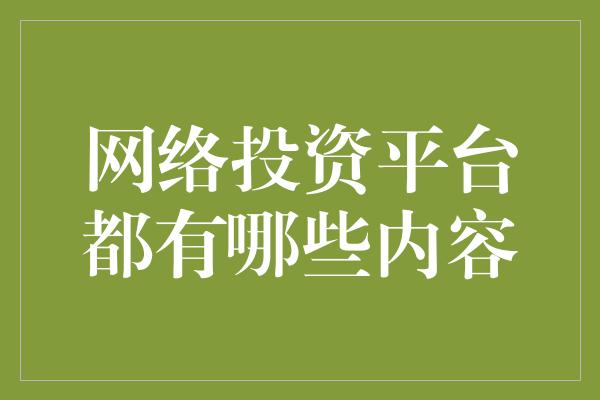 网络投资平台都有哪些内容