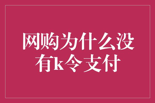 网购为什么没有k令支付