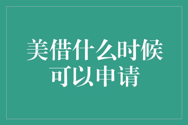 美借什么时候可以申请