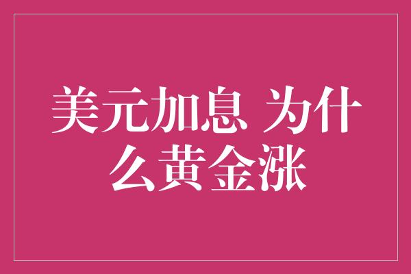 美元加息 为什么黄金涨