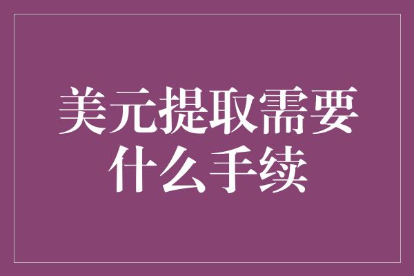 美元提取需要什么手续