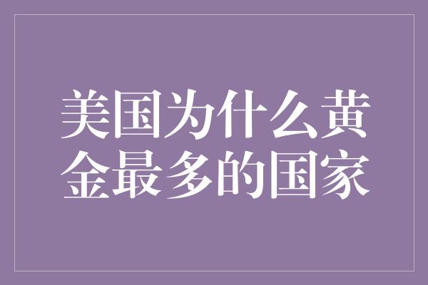 美国为什么黄金最多的国家