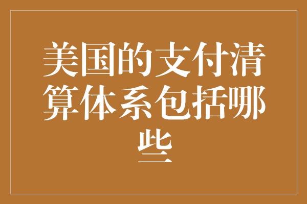 美国的支付清算体系包括哪些