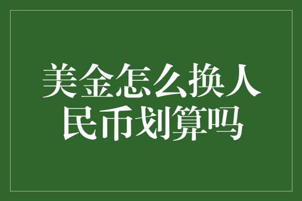 美金怎么换人民币划算吗