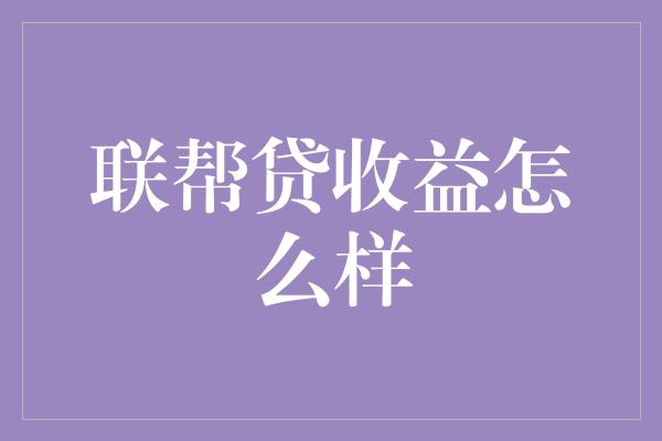 联帮贷收益怎么样