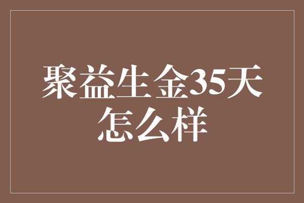 聚益生金35天怎么样