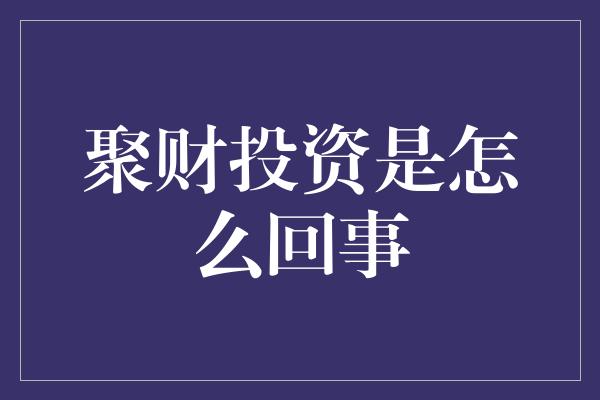 聚财投资是怎么回事