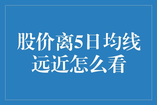 股价离5日均线远近怎么看