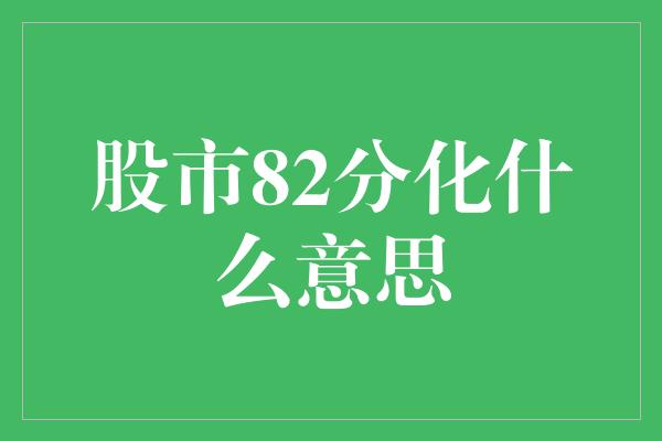 股市82分化什么意思