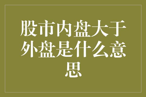 股市内盘大于外盘是什么意思