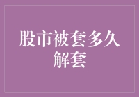 股市被套多久解套，小明解锁股市囚牢的秘籍