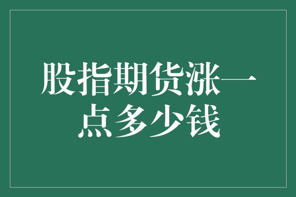 股指期货涨一点多少钱