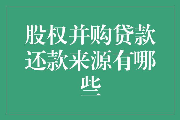 股权并购贷款还款来源有哪些