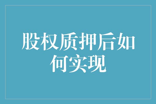 股权质押后如何实现