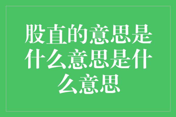 股直的意思是什么意思是什么意思