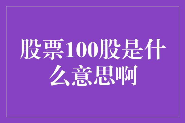 股票100股是什么意思啊