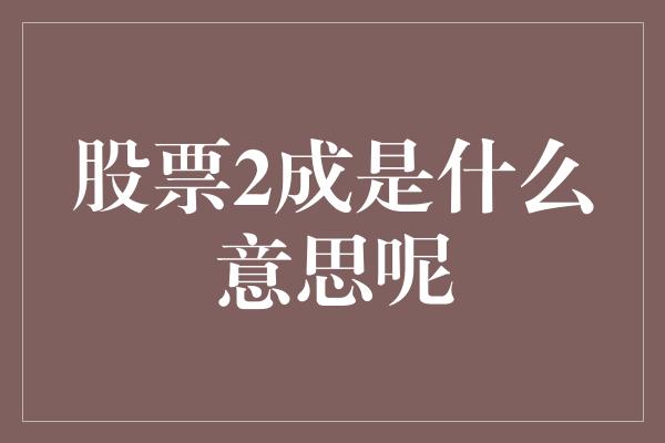 股票2成是什么意思呢