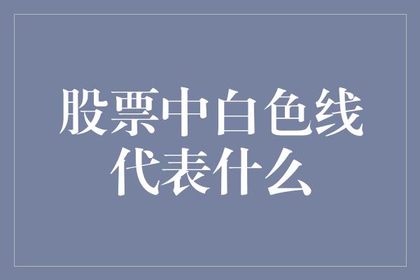 股票中白色线代表什么