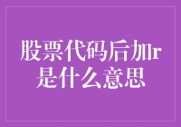 股票代码后面加个r，是让你躺着也能赚钱，还是信号意义不明的神秘符号？