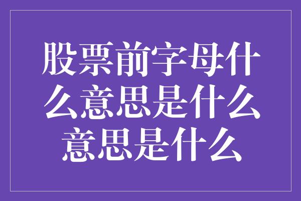 股票前字母什么意思是什么意思是什么