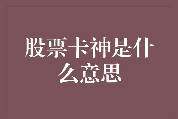 股票卡神是什么意思