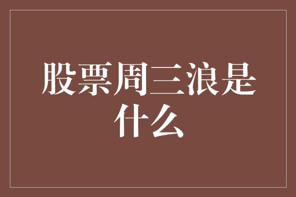 股票周三浪是什么