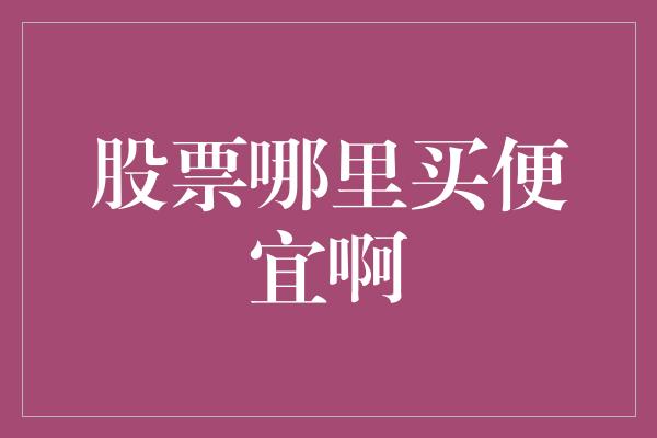 股票哪里买便宜啊