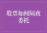 股票隔夜委托：解锁股市交易的秘密武器