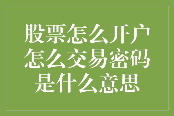 股票怎么开户怎么交易密码是什么意思