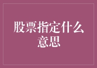 股票指定的含义与应用：深入解析投资术语中的重要概念