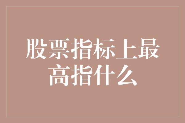 股票指标上最高指什么