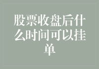 股票收盘后啥时候能挂单？你猜猜看，到底是几点呢？