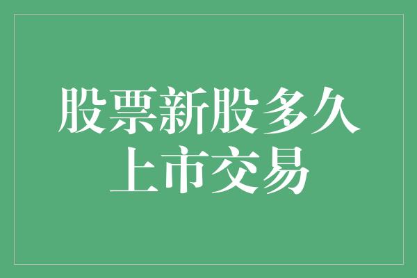 股票新股多久上市交易