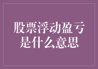 股票浮动盈亏是什么意思：理解股票投资中的浮动盈亏