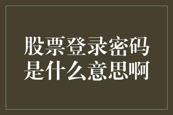 股票登录密码是什么意思啊