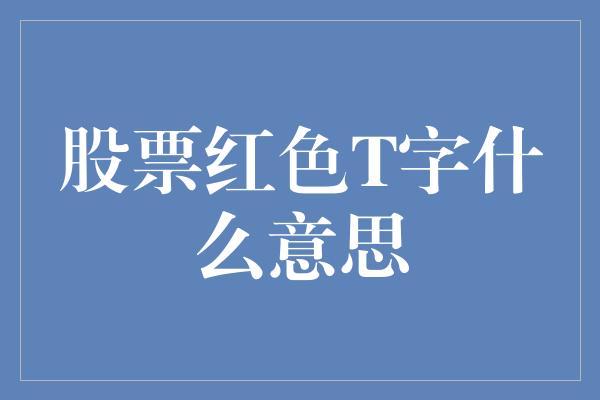 股票红色T字什么意思