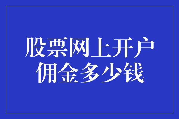 股票网上开户佣金多少钱