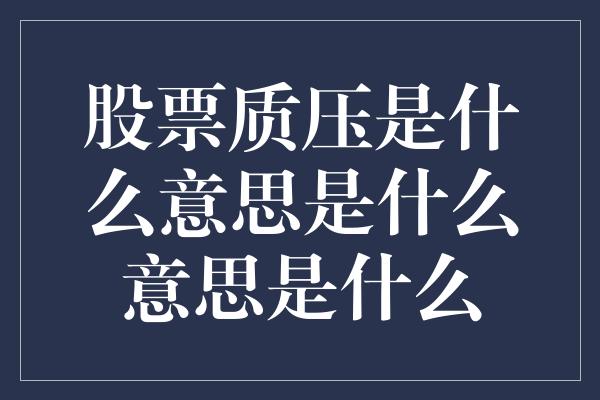 股票质压是什么意思是什么意思是什么