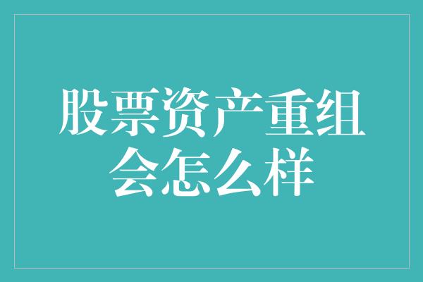 股票资产重组会怎么样