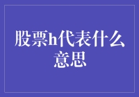 股票代码中的H代表什么意思：香港上市股票的独特标识