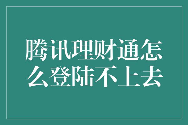 腾讯理财通怎么登陆不上去