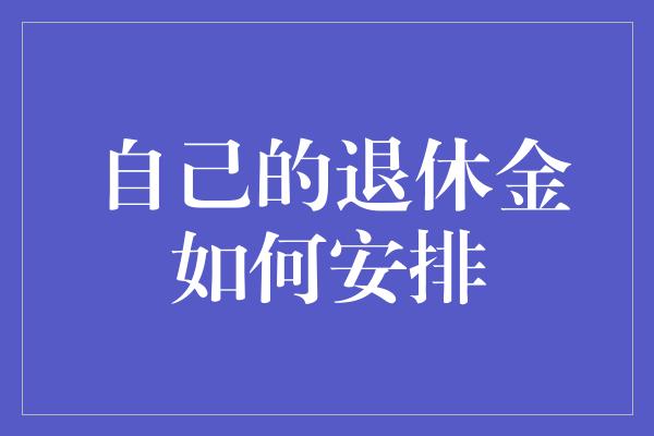 自己的退休金如何安排