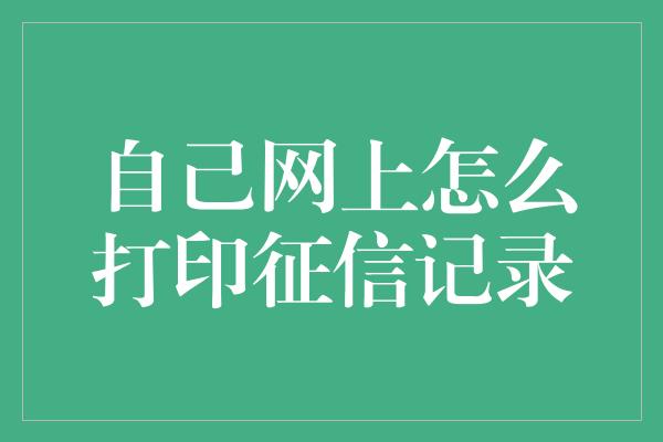 自己网上怎么打印征信记录