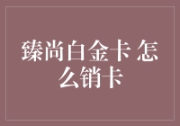 如何正确销卡：臻尚白金卡销卡指南