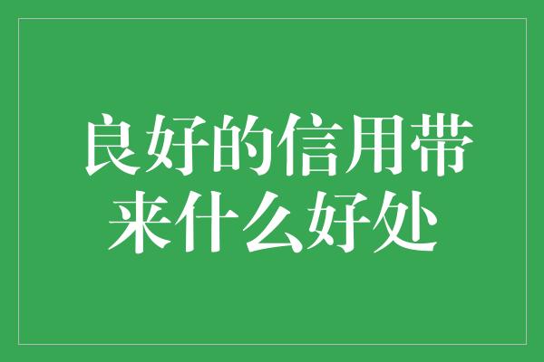 良好的信用带来什么好处